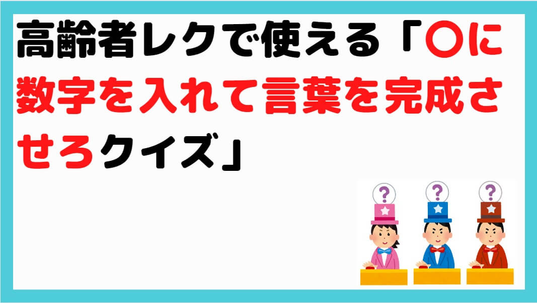 鉄板ネタ 高齢者レクで使える に数字を入れて言葉を完成させろクイズ しんぶろぐ 介護ノート