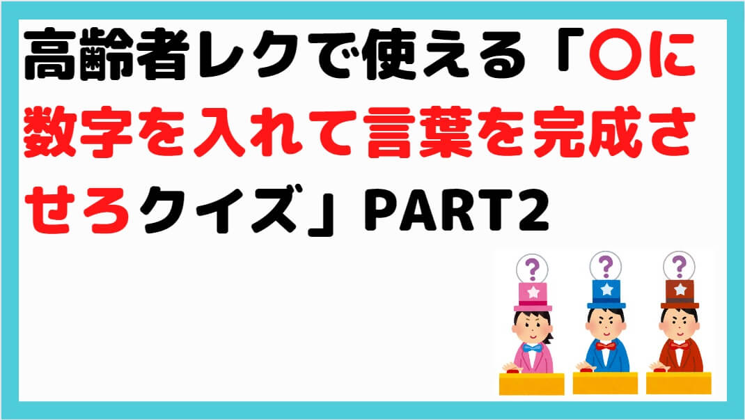 鉄板ネタ 高齢者レクで使える に数字を入れて言葉を完成させろクイズ しんぶろぐ 介護ノート