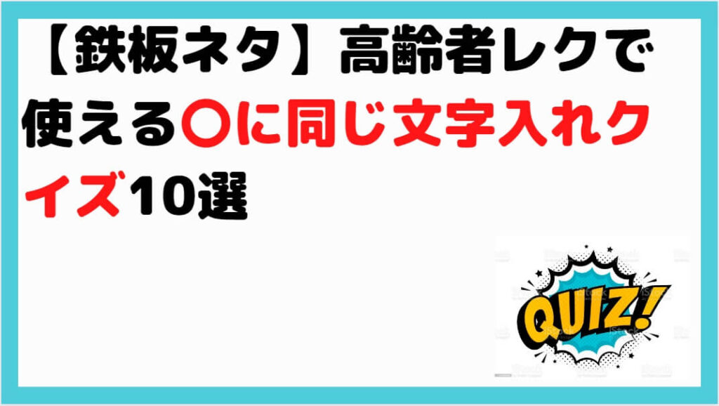 鉄板ネタ 高齢者レクで使える に同じ文字入れクイズ10選 しんぶろぐ 介護ノート